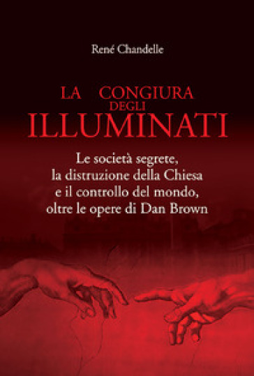 La congiura degli Illuminati. Le società segrete, la distruzione della Chiesa e il controllo del mondo, oltre le opere di Dan Brown - René Chandelle