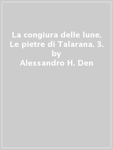 La congiura delle lune. Le pietre di Talarana. 3. - Alessandro H. Den