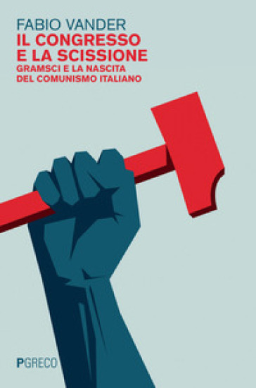 Il congresso e la scissione. Gramsci e la nascita del comunismo italiano - Fabio Vander