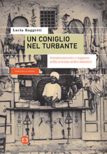 Un coniglio nel turbante. Intrattenimento e inganno nella scienza arabo-islamica - Lucia Raggetti