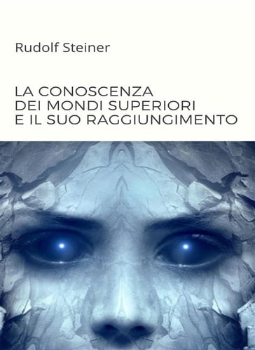 La conoscenza dei mondi superiori e il suo raggiungimento (tradotto) - by Rudolf Steiner