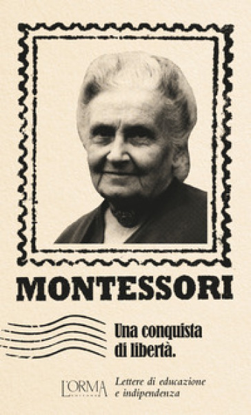 Una conquista di libertà. Lettere di educazione e indipendenza - Maria Montessori
