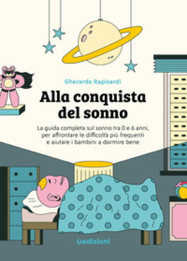 Alla conquista del sonno. La guida completa sul sonno tra 0 e 6 anni, per affrontare le difficoltà più frequenti e aiutare i bambini a dormire bene. Ediz. illustrata - Gherardo Rapisardi