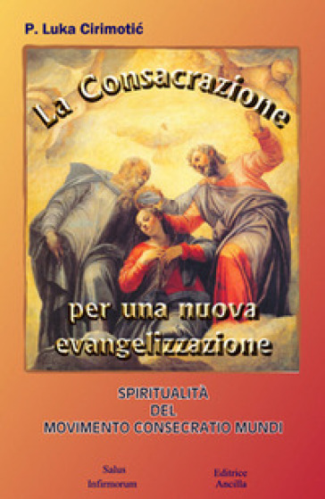 La consacrazione per una nuova evangelizzazione. Spiritualità del Movimento Consecratio Mundi - Luka Cirimotic