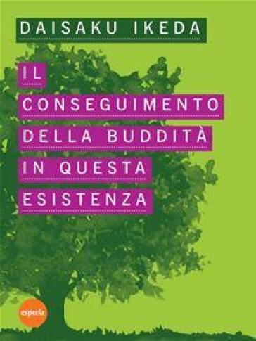 Il conseguimento della buddità in questa esistenza. Lezioni sugli scritti di Nichiren Daishonin - Daisaku Ikeda