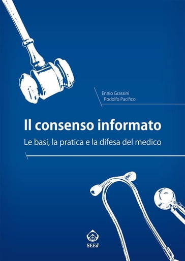 Il consenso informato. Le basi, la pratica e la difesa del medico - Ennio Grassini - Rodolfo Pacifico
