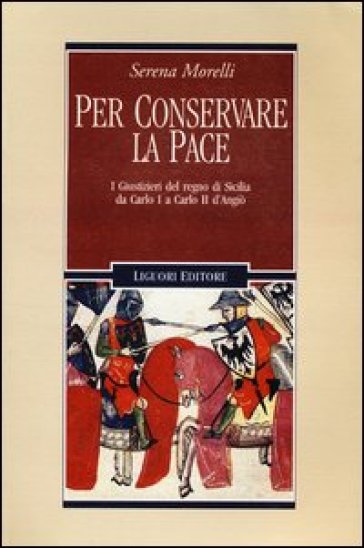 Per conservare la pace. I Giustizieri del Regno di Sicilia da Carlo I a Carlo II d'Angiò - Serena Morelli