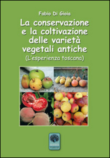 La conservazione e la coltivazione delle varietà vegetali antiche. L'esperienza toscana - Fabio Di Gioia | Manisteemra.org