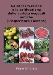 La conservazione e la coltivazione delle varietà vegetali antiche. L esperienza toscana