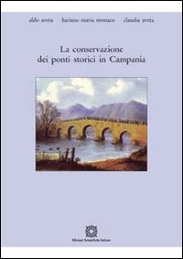 La conservazione dei ponti storici in Campania - Aldo Aveta - Luciano M. Monaco - Claudia Aveta