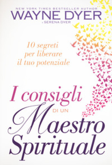 I consigli di un maestro spirituale. 10 segreti per liberare il tuo potenziale - Wayne W. Dyer - Serena Dyer