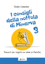 I consigli della nottola di Minerva. Racconti per ragazzi con pillole di filosofia. 3.