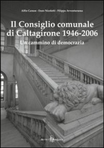 Il consiglio comunale di Caltagirone (1946-2006). Un cammino di democrazia - Alfio Caruso - Filippa Avventurosa - Enzo Nicoletti