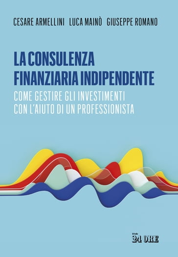 La consulenza finanziaria indipendente - Cesare Armellini - Luca Mainò - Giuseppe Romano