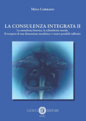 La consulenza integrata. 2: La consulenza bioetica, la schizofrenia morale. Il recupero di una dimensione metafisica e i nuovi possibili raffronti
