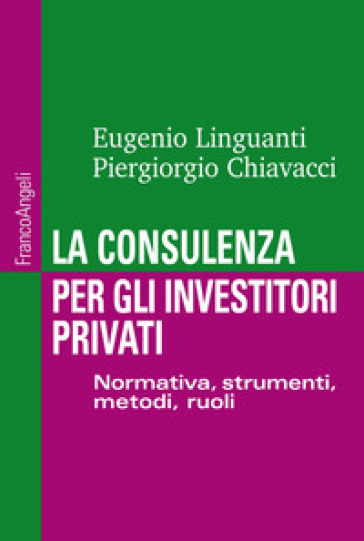 La consulenza per gli investitori privati. Normativa, strumenti, metodi e ruoli - Eugenio Linguanti - Piergiorgio Chiavacci