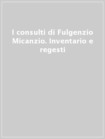 I consulti di Fulgenzio Micanzio. Inventario e regesti
