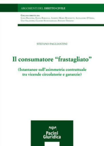 Il consumatore «frastagliato». Istantanee sull'asimmetria contrattuale tra vicende circolatorie e garanzie - Stefano Pagliantini