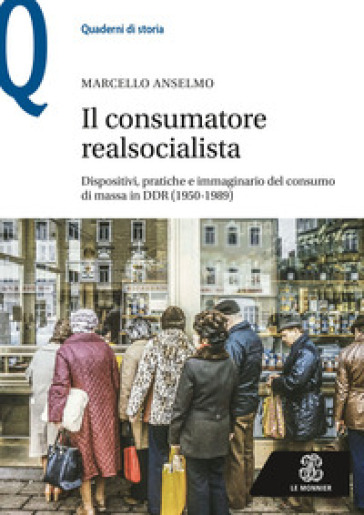 Il consumatore realsocialista. Dispositivi, pratiche e immaginario del consumo di massa in DDR (1950-1989) - Marcello Anselmo