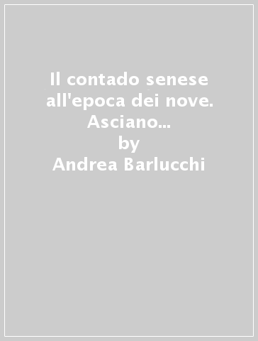 Il contado senese all'epoca dei nove. Asciano e il suo territorio tra Due e Trecento - Andrea Barlucchi