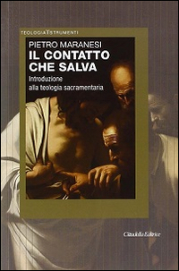 Il contatto che salva. Introduzione alla teologia sacramentaria - Pietro Maranesi