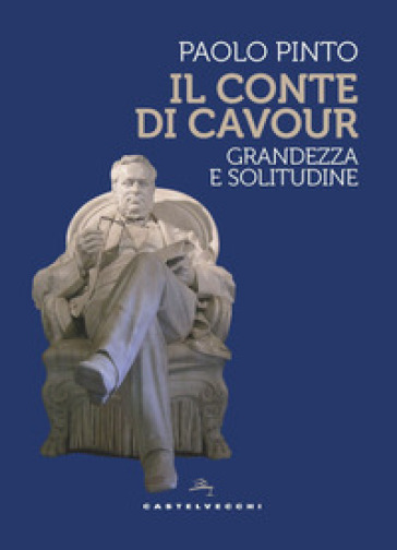 Il conte di Cavour. Grandezza e solitudine - Paolo Pinto