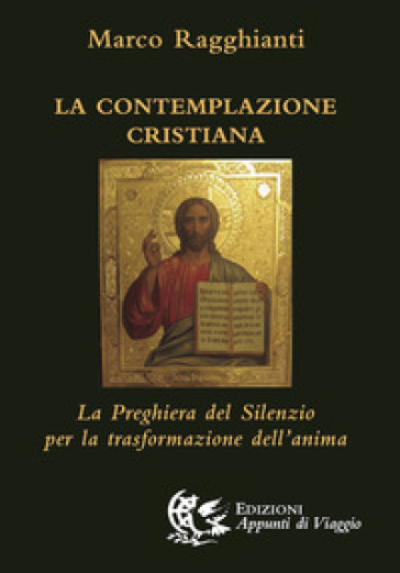 La contemplazione cristiana. La preghiera del silenzio per la trasformazione dell'anima - Marco Ragghianti