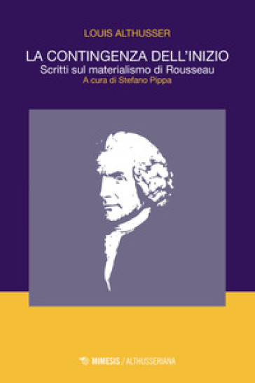 La contingenza dell'inizio. Scritti sul materialismo di Rousseau - Louis Althusser