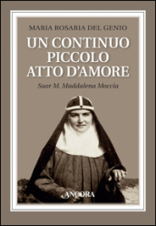 Un continuo piccolo atto d amore. Suor M. Maddalena Moccia