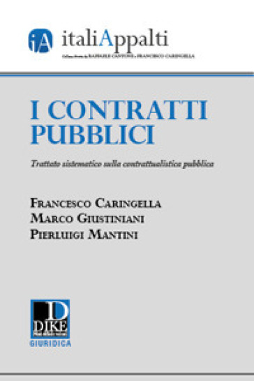 I contratti pubblici. Trattato sistematico sulla contrattualistica pubblica - Francesco Caringella - Marco Giustiniani - Pierluigi Mantini