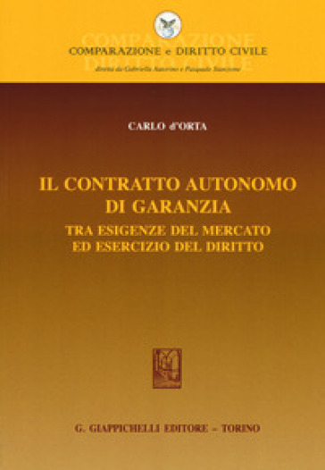 Il contratto autonomo di garanzia tra esigenze del mercato ed esercizio del diritto - Carlo D'Orta | 