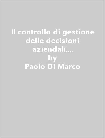 Il controllo di gestione delle decisioni aziendali. Concetti di base e strumenti operativi - Paolo Di Marco - Paolo Santini