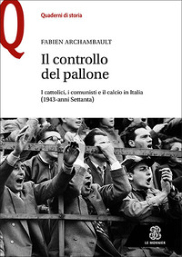 Il controllo del pallone. I cattolici, i comunisti e il calcio in Italia (1943-anni Settanta) - Fabien Archambault