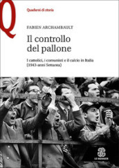 Il controllo del pallone. I cattolici, i comunisti e il calcio in Italia (1943-anni Settanta)
