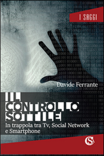 Il controllo sottile. In trappola tra tv, social network e smartphone - Davide Ferrante