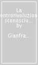 La controrivoluzione sconosciuta. Problemi della rivoluzione russa, dell Urss e del movimento internazionale dal 1905 a Kruscev