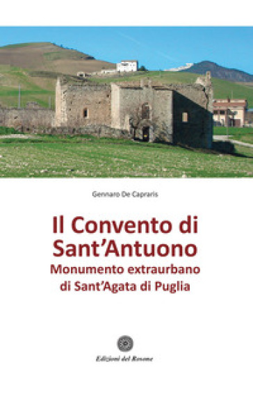 Il convento di Sant'Antuono. Monumento extraurbano di Sant'Agata di Puglia - Gennaro De Capraris