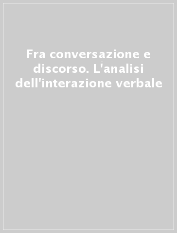 Fra conversazione e discorso. L'analisi dell'interazione verbale