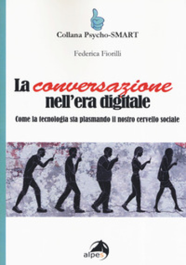 La conversazione nell'era digitale. Come la tecnologia sta plasmando il nostro cervello sociale - Federica Fiorilli