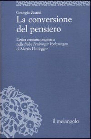 La conversione del pensiero. L'etica cristiana originaria nelle fruhe Freiburger Vorlesungen di Martin Heidegger - Georgia Zeami