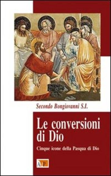 Le conversioni di Dio. Cinque icone della Pasqua di Dio - Secondo Bongiovanni