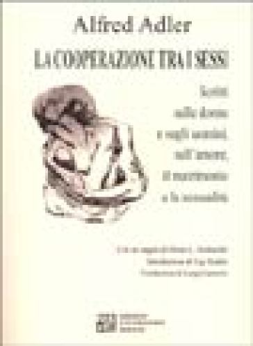 La cooperazione tra i sessi. Scritti sulle donne e sugli uomini, sull'amore, il matrimonio e la sessualità - Alfred Adler