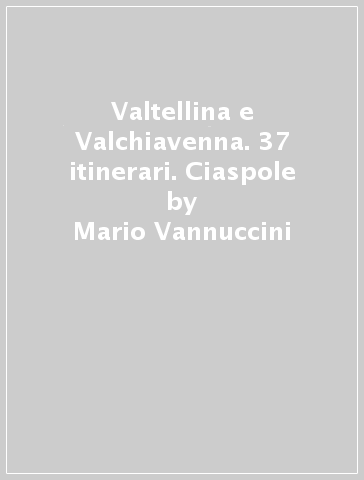 VALTELLINA E VALCHIAVENNA. 37 ITINERARI.