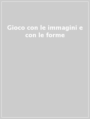 GIOCO CON LE IMMAGINI E CON LE FORME