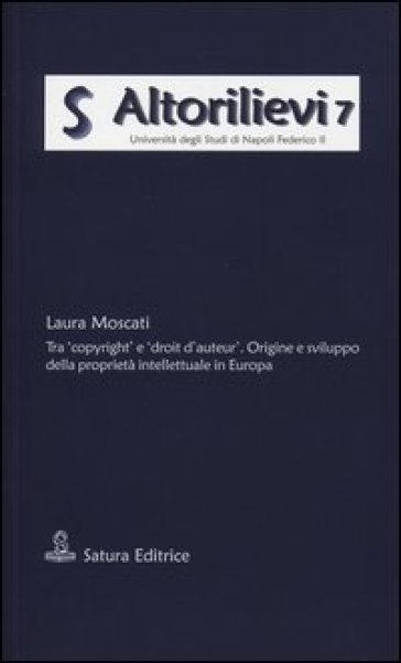 Tra «copyright» e «droit d'auteur». Origine e sviluppo della proprietà intellettuale in Europa - Laura Moscati