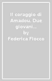 Il coraggio di Amadou. Due giovani profughi alla ricerca di una vita. Per la Scuola media - Federica Flocco