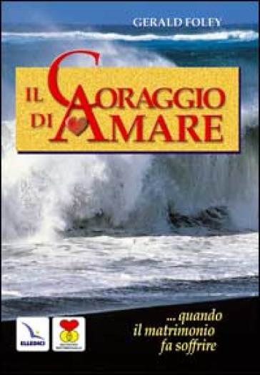 Il coraggio di amare. Quando il matrimonio fa soffrire - Gerald Foley