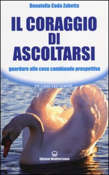 Il coraggio di ascoltarsi. Guardare alle cose cambiando prospettiva - Donatella Coda Zabetta