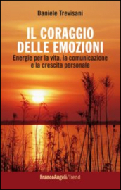 Il coraggio delle emozioni. Energie per la vita, la comunicazione e la crescita personale