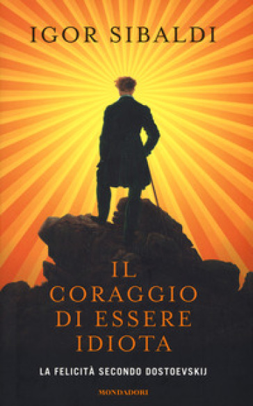 Il coraggio di essere idiota. La felicità secondo Dostoevskij - Igor Sibaldi